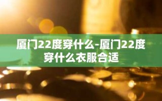 厦门22度穿什么-厦门22度穿什么衣服合适