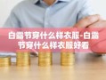 白露节穿什么样衣服-白露节穿什么样衣服好看
