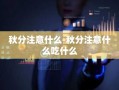 秋分注意什么-秋分注意什么吃什么