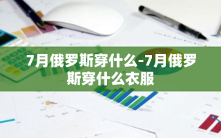 7月俄罗斯穿什么-7月俄罗斯穿什么衣服