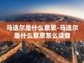 马迭尔是什么意思-马迭尔是什么意思怎么读音