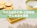 七月份吃什么菜-七月份吃什么菜最有营养