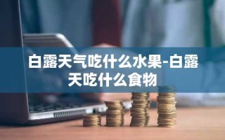 白露天气吃什么水果-白露天吃什么食物