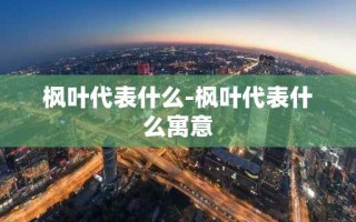 枫叶代表什么-枫叶代表什么寓意