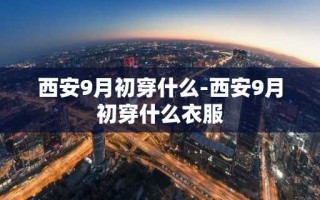 西安9月初穿什么-西安9月初穿什么衣服