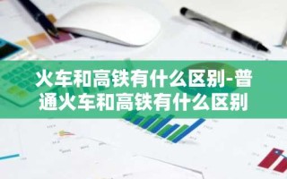 火车和高铁有什么区别-普通火车和高铁有什么区别