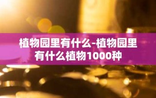 植物园里有什么-植物园里有什么植物1000种