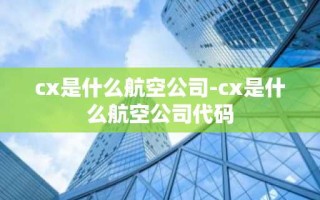 cx是什么航空公司-cx是什么航空公司代码