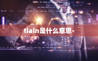 tiain是什么意思-