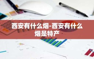 西安有什么烟-西安有什么烟是特产