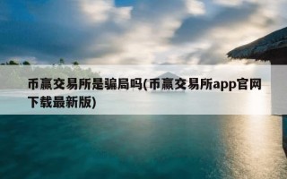 币赢交易所是骗局吗(币赢交易所app官网下载最新版)