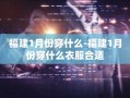 福建1月份穿什么-福建1月份穿什么衣服合适