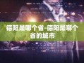 德阳是哪个省-德阳是哪个省的城市