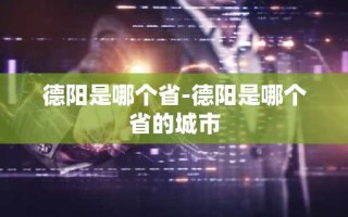 德阳是哪个省-德阳是哪个省的城市