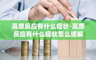 高原反应有什么症状-高原反应有什么症状怎么缓解