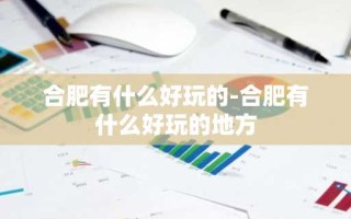 合肥有什么好玩的-合肥有什么好玩的地方