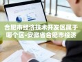 合肥市经济技术开发区属于哪个区-安徽省合肥市经济技术开发区属于哪个区