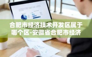 合肥市经济技术开发区属于哪个区-安徽省合肥市经济技术开发区属于哪个区