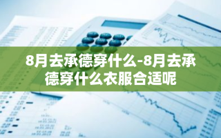 8月去承德穿什么-8月去承德穿什么衣服合适呢