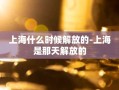 上海什么时候解放的-上海是那天解放的