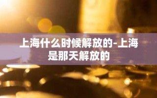 上海什么时候解放的-上海是那天解放的