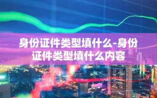 身份证件类型填什么-身份证件类型填什么内容