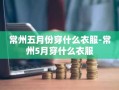 常州五月份穿什么衣服-常州5月穿什么衣服