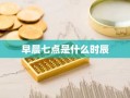 早晨七点是什么时辰