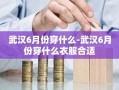 武汉6月份穿什么-武汉6月份穿什么衣服合适