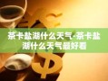 茶卡盐湖什么天气-茶卡盐湖什么天气最好看