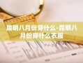 昆明八月份穿什么-昆明八月份穿什么衣服