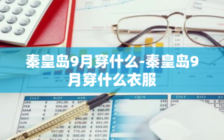 秦皇岛9月穿什么-秦皇岛9月穿什么衣服