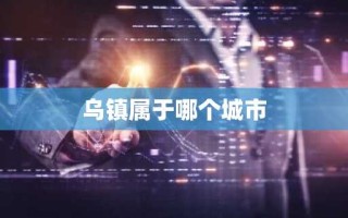 乌镇属于哪个城市