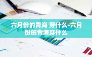 六月份的青海 穿什么-六月份的青海穿什么