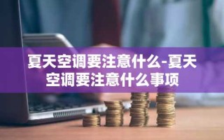 夏天空调要注意什么-夏天空调要注意什么事项