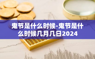 鬼节是什么时候-鬼节是什么时候几月几日2024