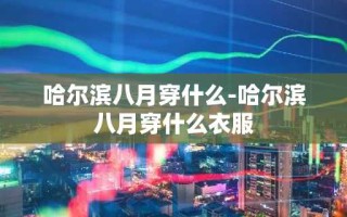 哈尔滨八月穿什么-哈尔滨八月穿什么衣服