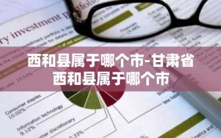 西和县属于哪个市-甘肃省西和县属于哪个市