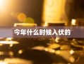 今年什么时候入伏的