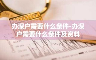 办深户需要什么条件-办深户需要什么条件及资料