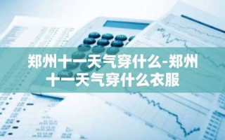 郑州十一天气穿什么-郑州十一天气穿什么衣服