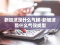 新加波是什么气候-新加波是什么气候类型