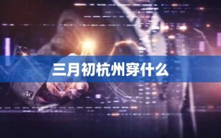 三月初杭州穿什么