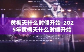 黄梅天什么时候开始-2025年黄梅天什么时候开始