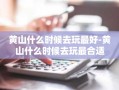 黄山什么时候去玩最好-黄山什么时候去玩最合适
