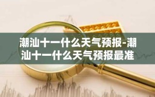 潮汕十一什么天气预报-潮汕十一什么天气预报最准