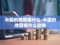 中国的地图像什么-中国的地图像什么动物