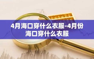 4月海口穿什么衣服-4月份海口穿什么衣服