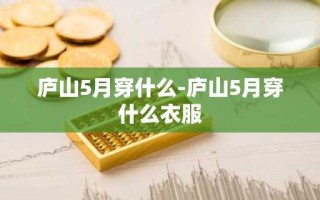 庐山5月穿什么-庐山5月穿什么衣服