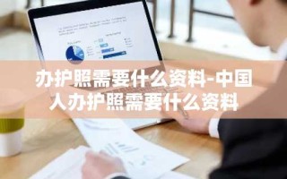 办护照需要什么资料-中国人办护照需要什么资料